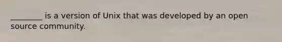 ________ is a version of Unix that was developed by an open source community.