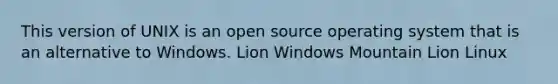 This version of UNIX is an open source operating system that is an alternative to Windows. Lion Windows Mountain Lion Linux