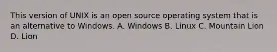 This version of UNIX is an open source operating system that is an alternative to Windows. A. Windows B. Linux C. Mountain Lion D. Lion