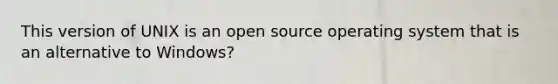 This version of UNIX is an open source operating system that is an alternative to Windows?