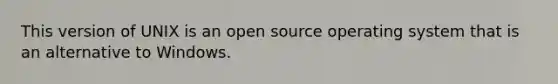 This version of UNIX is an open source operating system that is an alternative to Windows.