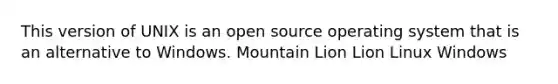 This version of UNIX is an open source operating system that is an alternative to Windows. Mountain Lion Lion Linux Windows