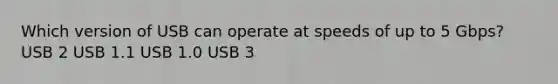 Which version of USB can operate at speeds of up to 5 Gbps? USB 2 USB 1.1 USB 1.0 USB 3