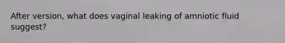 After version, what does vaginal leaking of amniotic fluid suggest?