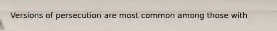 Versions of persecution are most common among those with