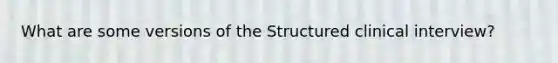 What are some versions of the Structured clinical interview?