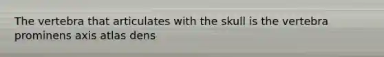 The vertebra that articulates with the skull is the vertebra prominens axis atlas dens