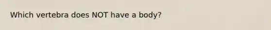 Which vertebra does NOT have a body?