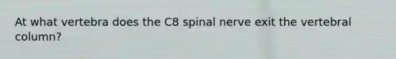 At what vertebra does the C8 spinal nerve exit the <a href='https://www.questionai.com/knowledge/ki4fsP39zf-vertebral-column' class='anchor-knowledge'>vertebral column</a>?