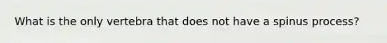 What is the only vertebra that does not have a spinus process?