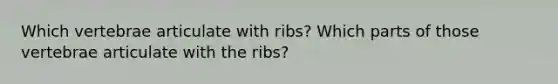 Which vertebrae articulate with ribs? Which parts of those vertebrae articulate with the ribs?