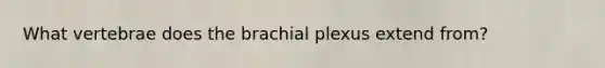 What vertebrae does the brachial plexus extend from?