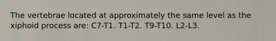 The vertebrae located at approximately the same level as the xiphoid process are: C7-T1. T1-T2. T9-T10. L2-L3.