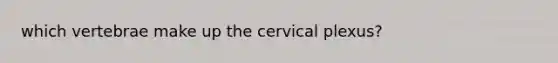 which vertebrae make up the cervical plexus?