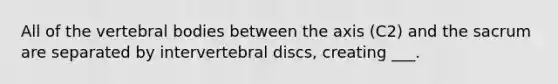 All of the vertebral bodies between the axis (C2) and the sacrum are separated by intervertebral discs, creating ___.