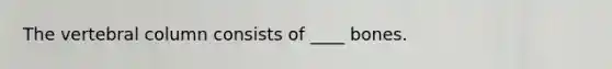 The vertebral column consists of ____ bones.