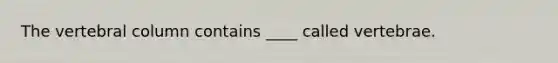 The vertebral column contains ____ called vertebrae.