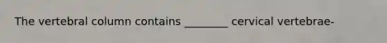 The <a href='https://www.questionai.com/knowledge/ki4fsP39zf-vertebral-column' class='anchor-knowledge'>vertebral column</a> contains ________ cervical vertebrae-