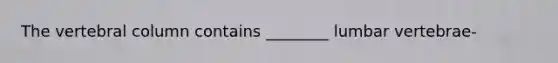 The <a href='https://www.questionai.com/knowledge/ki4fsP39zf-vertebral-column' class='anchor-knowledge'>vertebral column</a> contains ________ lumbar vertebrae-
