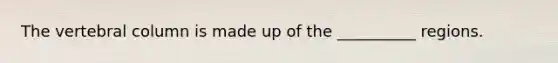 The vertebral column is made up of the __________ regions.