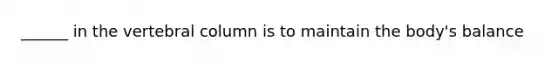 ______ in the vertebral column is to maintain the body's balance