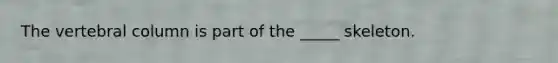 The vertebral column is part of the _____ skeleton.