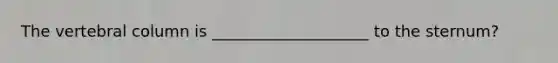 The vertebral column is ____________________ to the sternum?