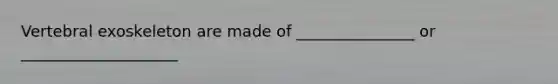 Vertebral exoskeleton are made of _______________ or ____________________