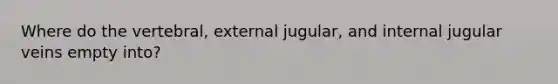 Where do the vertebral, external jugular, and internal jugular veins empty into?