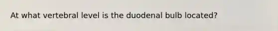 At what vertebral level is the duodenal bulb located?