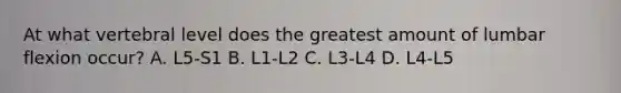 At what vertebral level does the greatest amount of lumbar flexion occur? A. L5-S1 B. L1-L2 C. L3-L4 D. L4-L5