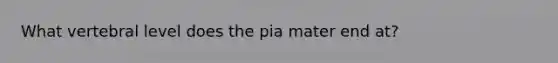 What vertebral level does the pia mater end at?