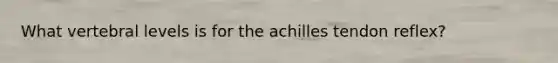 What vertebral levels is for the achilles tendon reflex?