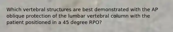 Which vertebral structures are best demonstrated with the AP oblique protection of the lumbar vertebral column with the patient positioned in a 45 degree RPO?