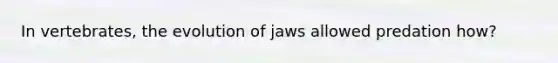 In vertebrates, the evolution of jaws allowed predation how?