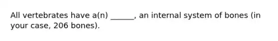 All vertebrates have a(n) ______, an internal system of bones (in your case, 206 bones).