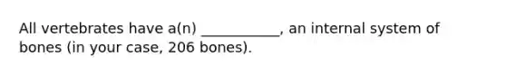 All vertebrates have a(n) ___________, an internal system of bones (in your case, 206 bones).