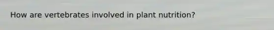 How are vertebrates involved in plant nutrition?