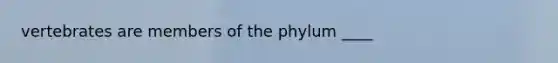 vertebrates are members of the phylum ____