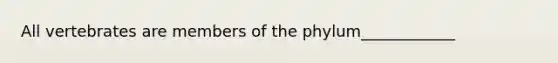 All vertebrates are members of the phylum____________