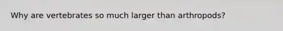 Why are vertebrates so much larger than arthropods?