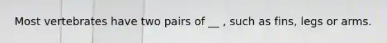 Most vertebrates have two pairs of __ , such as fins, legs or arms.