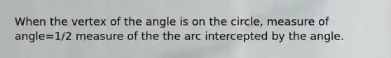 When the vertex of the angle is on the circle, measure of angle=1/2 measure of the the arc intercepted by the angle.