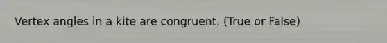 Vertex angles in a kite are congruent. (True or False)