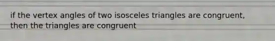 if the vertex angles of two isosceles triangles are congruent, then the triangles are congruent