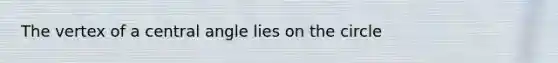 The vertex of a central angle lies on the circle