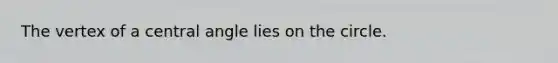 The vertex of a <a href='https://www.questionai.com/knowledge/ketakCNNS2-central-angle' class='anchor-knowledge'>central angle</a> lies on the circle.
