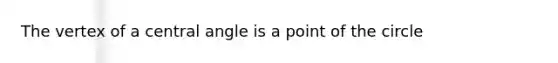 The vertex of a <a href='https://www.questionai.com/knowledge/ketakCNNS2-central-angle' class='anchor-knowledge'>central angle</a> is a point of the circle