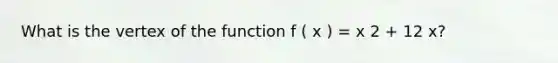 What is the vertex of the function f ( x ) = x 2 + 12 x?