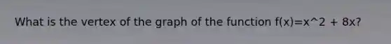 What is the vertex of the graph of the function f(x)=x^2 + 8x?